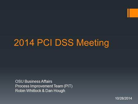 2014 PCI DSS Meeting OSU Business Affairs Process Improvement Team (PIT) Robin Whitlock & Dan Hough 10/28/2014.