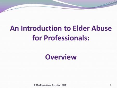 An Introduction to Elder Abuse for Professionals: Overview NCEA Elder Abuse Overview 20131.