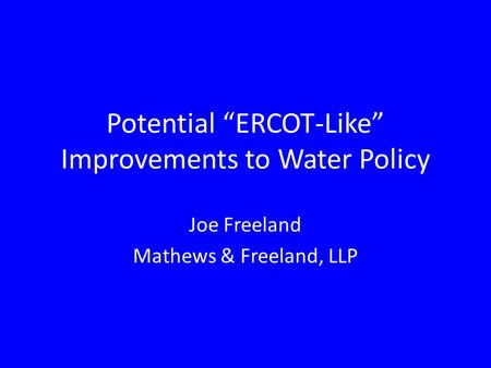 Potential “ERCOT-Like” Improvements to Water Policy Joe Freeland Mathews & Freeland, LLP.
