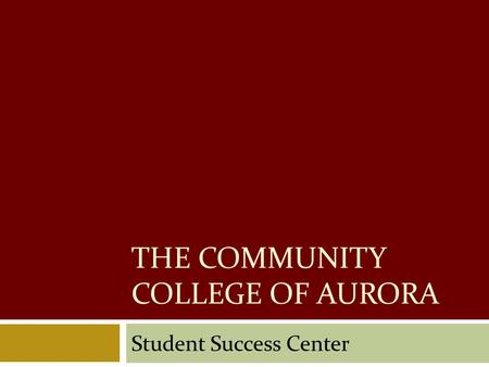 THE COMMUNITY COLLEGE OF AURORA Student Success Center.
