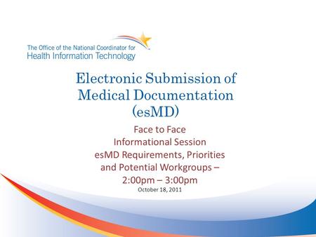 Electronic Submission of Medical Documentation (esMD) Face to Face Informational Session esMD Requirements, Priorities and Potential Workgroups – 2:00pm.