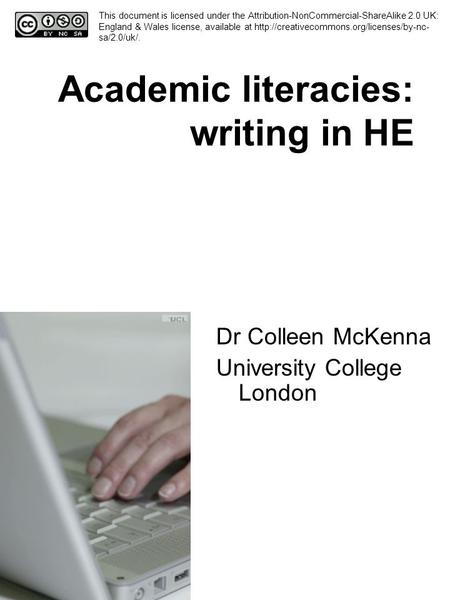 Academic literacies: writing in HE Dr Colleen McKenna University College London This document is licensed under the Attribution-NonCommercial-ShareAlike.