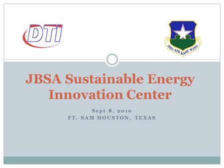Sept 8, 2010 FT. SAM HOUSTON, TEXAS JBSA Sustainable Energy Innovation Center.