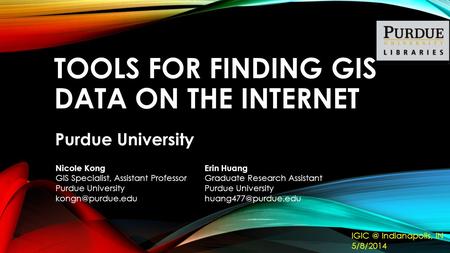 TOOLS FOR FINDING GIS DATA ON THE INTERNET Purdue University Erin Huang Graduate Research Assistant Purdue University Nicole Kong GIS.