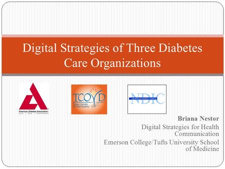 Briana Nestor Digital Strategies for Health Communication Emerson College/Tufts University School of Medicine Digital Strategies of Three Diabetes Care.