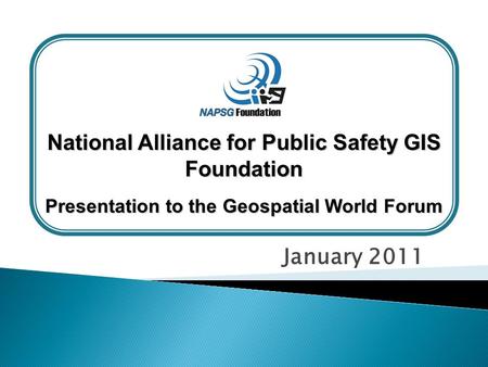 January 2011 National Alliance for Public Safety GIS Foundation Presentation to the Geospatial World Forum.