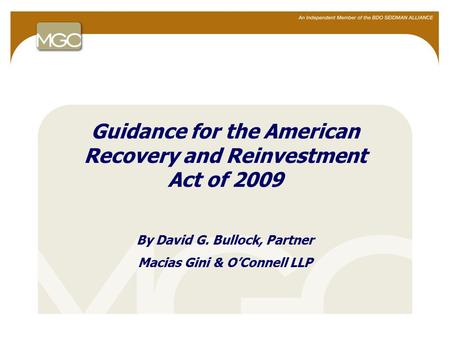 1 Guidance for the American Recovery and Reinvestment Act of 2009 By David G. Bullock, Partner Macias Gini & O’Connell LLP.
