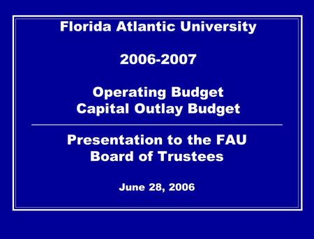 Florida Atlantic University 2006-2007 Operating Budget Capital Outlay Budget Presentation to the FAU Board of Trustees June 28, 2006.