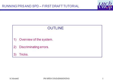 S.MonteilPS/SPD COMMISSIONING1 OUTLINE 1)Overview of the system. 2)Discriminating errors. 3)Tricks. RUNNING PRS AND SPD – FIRST DRAFT TUTORIAL.