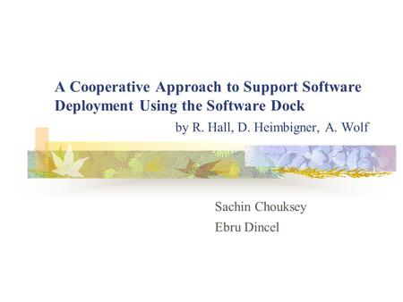 A Cooperative Approach to Support Software Deployment Using the Software Dock by R. Hall, D. Heimbigner, A. Wolf Sachin Chouksey Ebru Dincel.