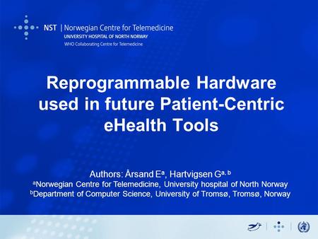 Reprogrammable Hardware used in future Patient-Centric eHealth Tools Authors: Årsand E a, Hartvigsen G a, b a Norwegian Centre for Telemedicine, University.