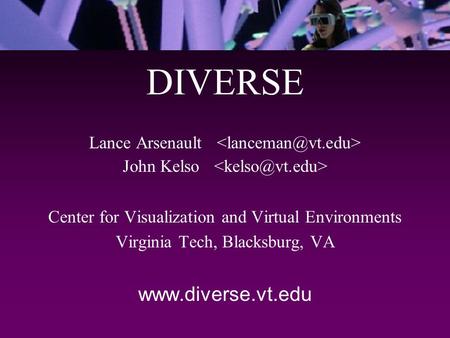 DIVERSE Lance Arsenault John Kelso Center for Visualization and Virtual Environments Virginia Tech, Blacksburg, VA www.diverse.vt.edu.