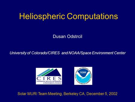 Heliospheric Computations Dusan Odstrcil University of Colorado/CIRES and NOAA/Space Environment Center Solar MURI Team Meeting, Berkeley CA, December.