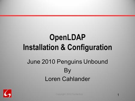 OpenLDAP Installation & Configuration June 2010 Penguins Unbound By Loren Cahlander 1 Copyright 2010 Syntactica.