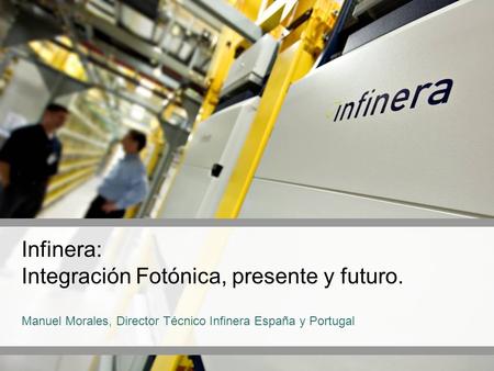 Infinera: Integración Fotónica, presente y futuro. Manuel Morales, Director Técnico Infinera España y Portugal.