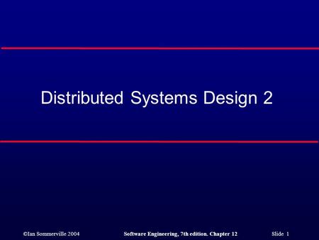 ©Ian Sommerville 2004Software Engineering, 7th edition. Chapter 12 Slide 1 Distributed Systems Design 2.