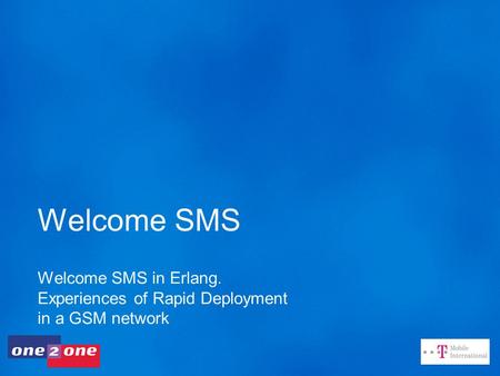 Welcome SMS Welcome SMS in Erlang. Experiences of Rapid Deployment in a GSM network.