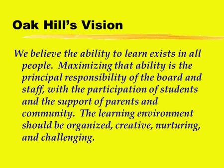 Oak Hill’s Vision We believe the ability to learn exists in all people. Maximizing that ability is the principal responsibility of the board and staff,