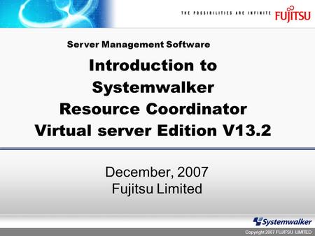 Copyright 2007 FUJITSU LIMITED Introduction to Systemwalker Resource Coordinator Virtual server Edition V13.2 December, 2007 Fujitsu Limited Server Management.