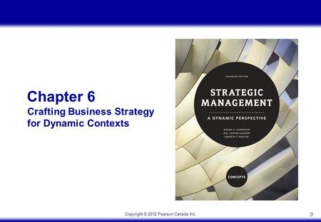 Copyright © 2012 Pearson Canada Inc. 0 Chapter 6 Crafting Business Strategy for Dynamic Contexts.