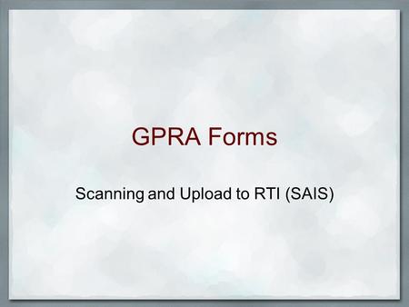 GPRA Forms Scanning and Upload to RTI (SAIS). 3 Main Steps for Automatic Upload 1. Regional Centers send their forms to ATTC National Office 2. National.