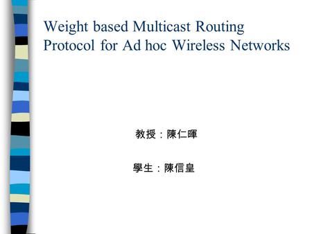 Weight based Multicast Routing Protocol for Ad hoc Wireless Networks 學生：陳信皇 教授：陳仁暉.