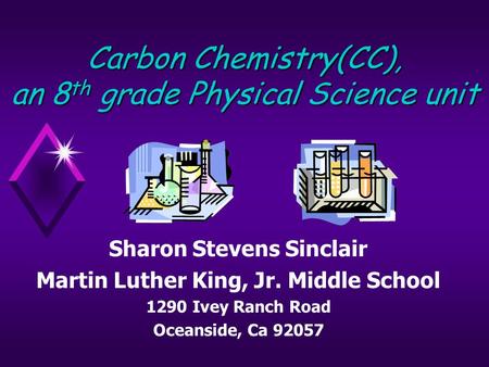 Carbon Chemistry(CC), an 8 th grade Physical Science unit Sharon Stevens Sinclair Martin Luther King, Jr. Middle School 1290 Ivey Ranch Road Oceanside,