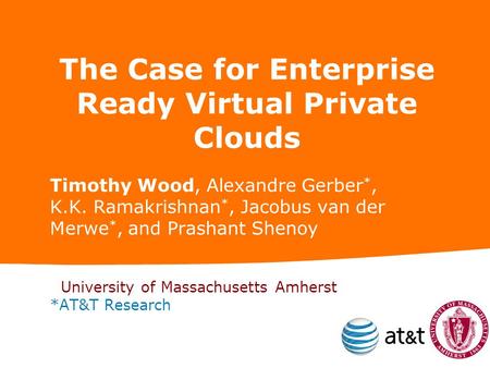 The Case for Enterprise Ready Virtual Private Clouds Timothy Wood, Alexandre Gerber *, K.K. Ramakrishnan *, Jacobus van der Merwe *, and Prashant Shenoy.