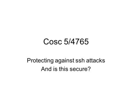 Cosc 5/4765 Protecting against ssh attacks And is this secure?