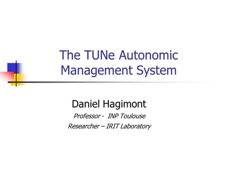 The TUNe Autonomic Management System Daniel Hagimont Professor - INP Toulouse Researcher – IRIT Laboratory.