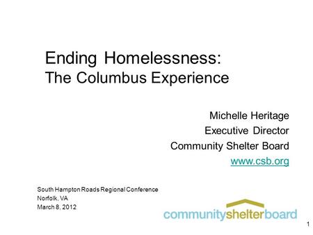 Ending Homelessness: The Columbus Experience Michelle Heritage Executive Director Community Shelter Board www.csb.org South Hampton Roads Regional Conference.
