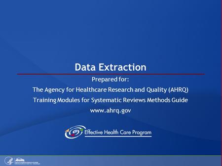 Data Extraction Prepared for: The Agency for Healthcare Research and Quality (AHRQ) Training Modules for Systematic Reviews Methods Guide www.ahrq.gov.