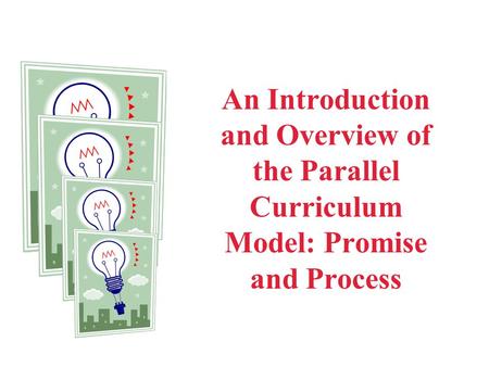 An Introduction and Overview of the Parallel Curriculum Model: Promise and Process In this module, you will find a series of slides that have been created.
