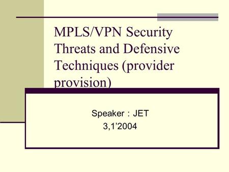 MPLS/VPN Security Threats and Defensive Techniques (provider provision) Speaker ： JET 3,1’2004.