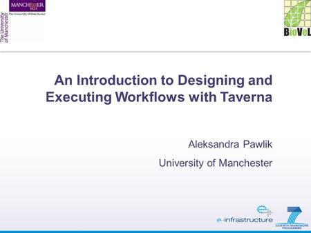 An Introduction to Designing and Executing Workflows with Taverna Aleksandra Pawlik University of Manchester.