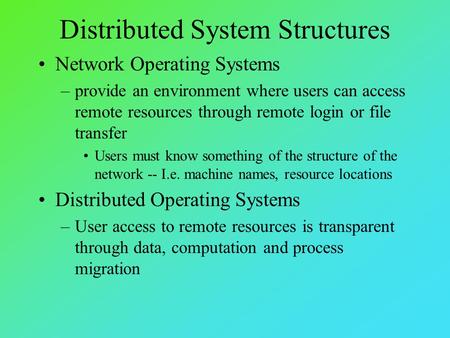 Distributed System Structures Network Operating Systems –provide an environment where users can access remote resources through remote login or file transfer.