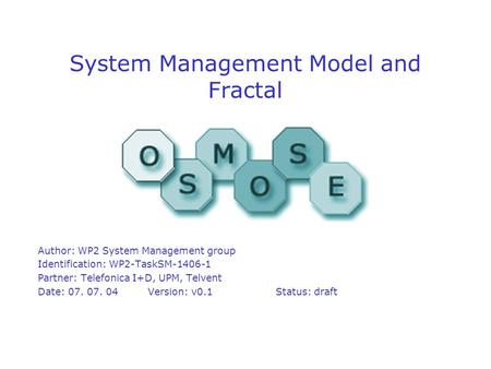 System Management Model and Fractal Author: WP2 System Management group Identification: WP2-TaskSM-1406-1 Partner: Telefonica I+D, UPM, Telvent Date: 07.
