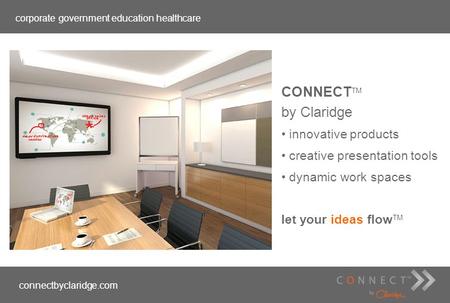 Corporate government education healthcare connectbyclaridge.com CONNECT TM by Claridge innovative products creative presentation tools dynamic work spaces.