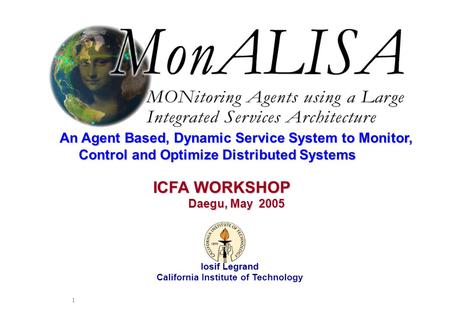 May 2005 Iosif Legrand 1 Iosif Legrand California Institute of Technology ICFA WORKSHOP Daegu, May 2005 Daegu, May 2005 An Agent Based, Dynamic Service.