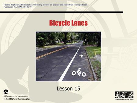 Federal Highway Administration University Course on Bicycle and Pedestrian Transportation Lesson 15 Publication No. FHWA-HRT-05-114 Bicycle Lanes.