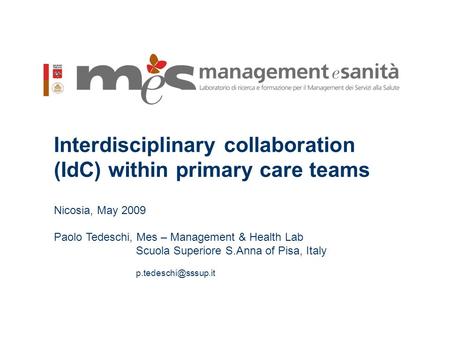 1 Interdisciplinary collaboration (IdC) within primary care teams Nicosia, May 2009 Paolo Tedeschi, Mes – Management & Health Lab Scuola Superiore S.Anna.