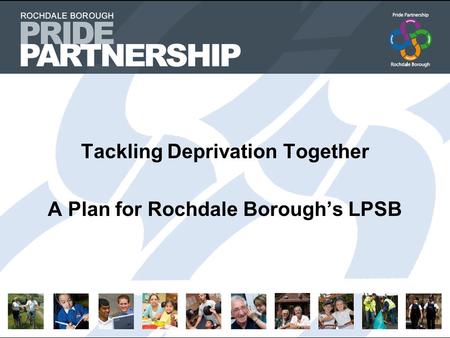 Tackling Deprivation Together A Plan for Rochdale Borough’s LPSB.