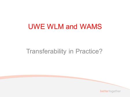 UWE WLM and WAMS Transferability in Practice?. Key aspects of transferability Capability: ensuring the potential transferability of the model and system.