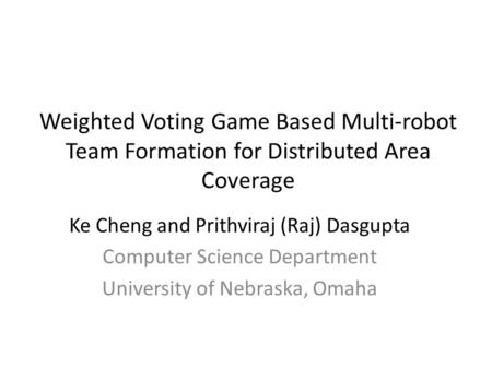 Weighted Voting Game Based Multi-robot Team Formation for Distributed Area Coverage Ke Cheng and Prithviraj (Raj) Dasgupta Computer Science Department.