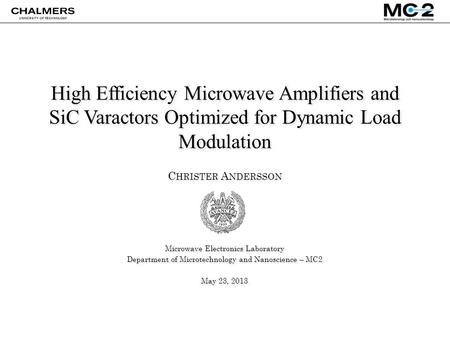 High Efficiency Microwave Amplifiers and SiC Varactors Optimized for Dynamic Load Modulation C HRISTER A NDERSSON Microwave Electronics Laboratory Department.