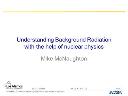 Operated by Los Alamos National Security, LLC for the U.S. Department of Energy’s NNSA LA-UR-12-24818 U N C L A S S I F I E D Slide 1 Understanding Background.