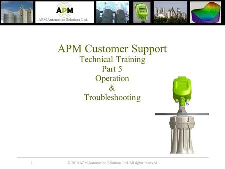 © 2010 APM Automation Solutions Ltd. All rights reserved. APM Automation Solutions Ltd. 11 APM Customer Support Technical Training Part 5 Operation & Troubleshooting.