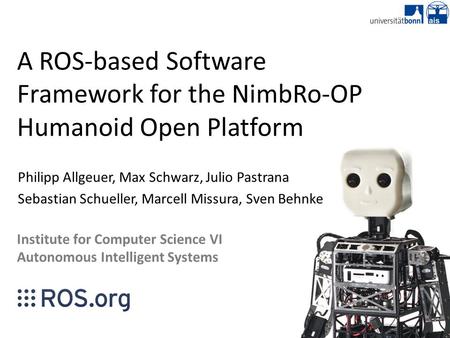 A ROS-based Software Framework for the NimbRo-OP Humanoid Open Platform Philipp Allgeuer, Max Schwarz, Julio Pastrana Sebastian Schueller, Marcell Missura,