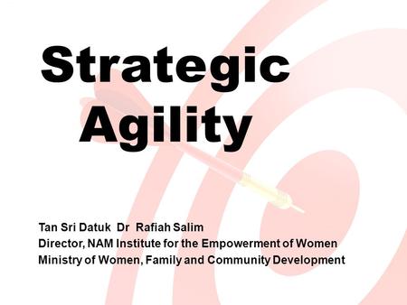 Strategic Agility Tan Sri Datuk Dr Rafiah Salim Director, NAM Institute for the Empowerment of Women Ministry of Women, Family and Community Development.
