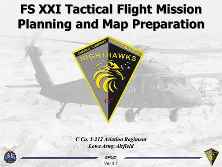 SPUD FS XXI Tactical Flight Mission Planning and Map Preparation C Co. 1-212 Aviation Regiment Lowe Army Airfield SPUD Ver 4.1.